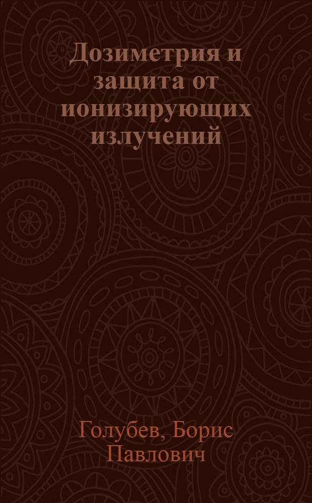Дозиметрия и защита от ионизирующих излучений : Учебник : Для студентов вузов