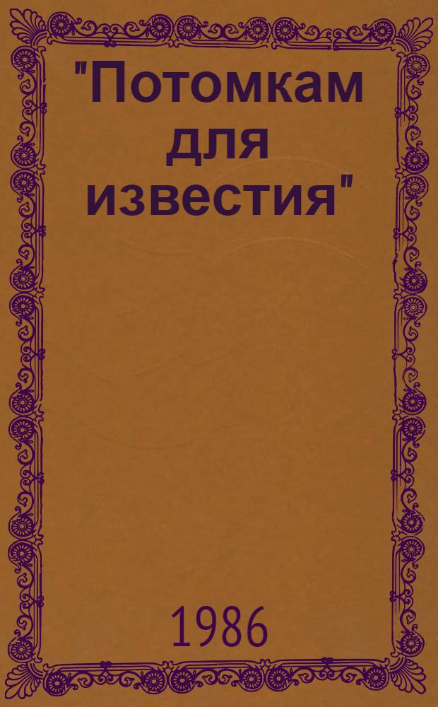 "Потомкам для известия" : Ист.-докум. повести : Для сред. и ст. возраста