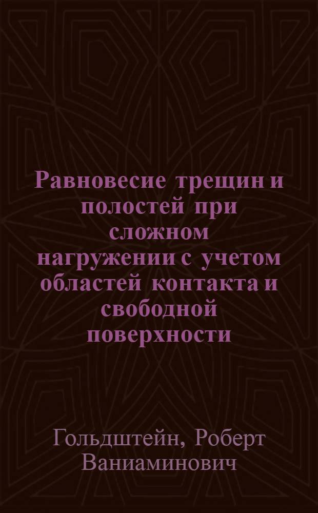 Равновесие трещин и полостей при сложном нагружении с учетом областей контакта и свободной поверхности, скольжения и сцепления