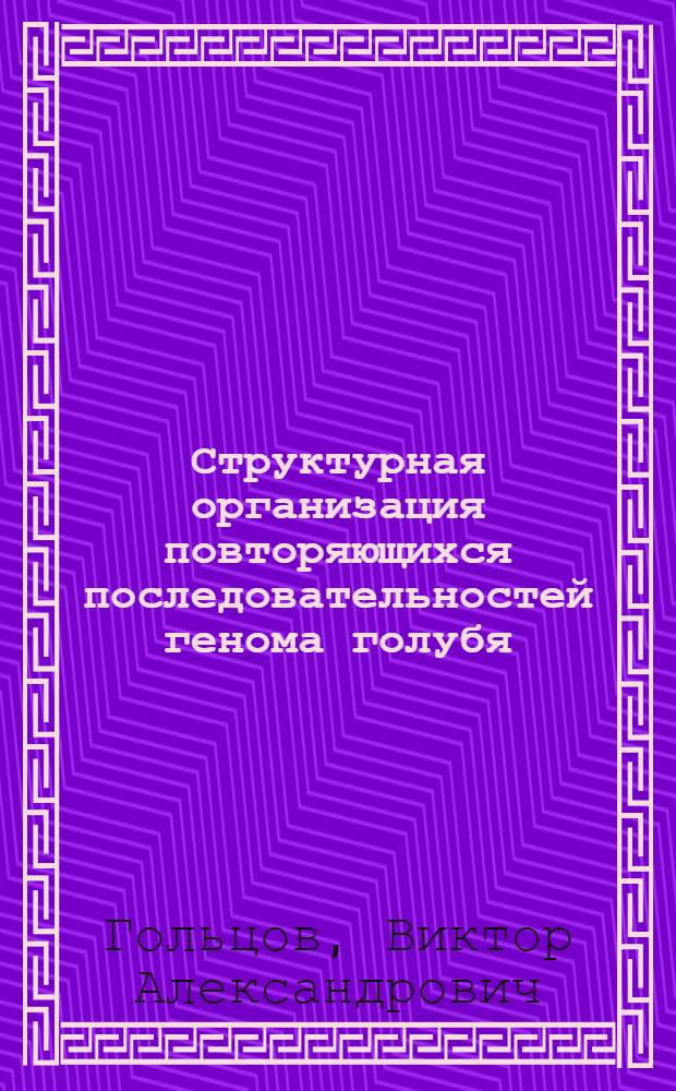 Структурная организация повторяющихся последовательностей генома голубя : Автореф. дис. на соиск. учен. степ. канд. биол. наук : (03.00.03)