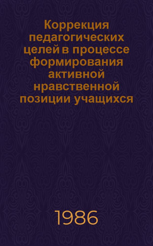 Коррекция педагогических целей в процессе формирования активной нравственной позиции учащихся : Автореф. дис. на соиск. учен. степ. к. п. н
