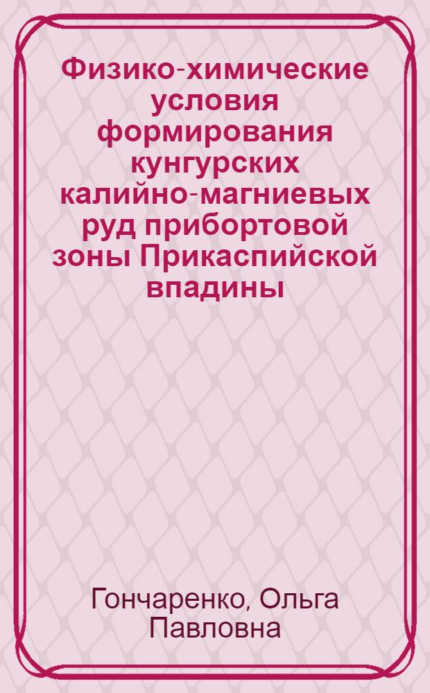 Физико-химические условия формирования кунгурских калийно-магниевых руд прибортовой зоны Прикаспийской впадины : (По данным исслед. включений в минералах) : Автореф. дис. на соиск. учен. степ. канд. геол.-минерал. наук : (04.00.02)