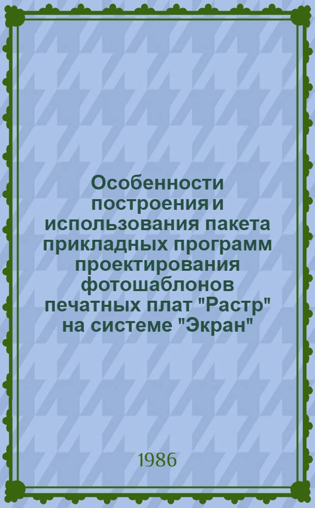 Особенности построения и использования пакета прикладных программ проектирования фотошаблонов печатных плат "Растр" на системе "Экран" : Учеб. пособие