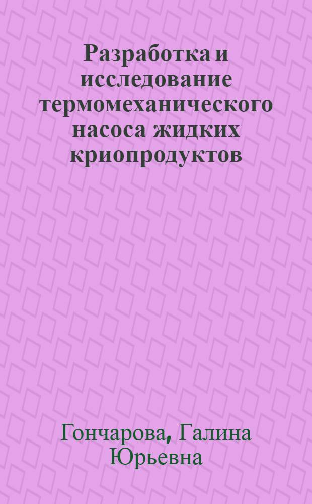 Разработка и исследование термомеханического насоса жидких криопродуктов : Автореф. дис. на соиск. учен. степ. канд. техн. наук : (01.04.09)