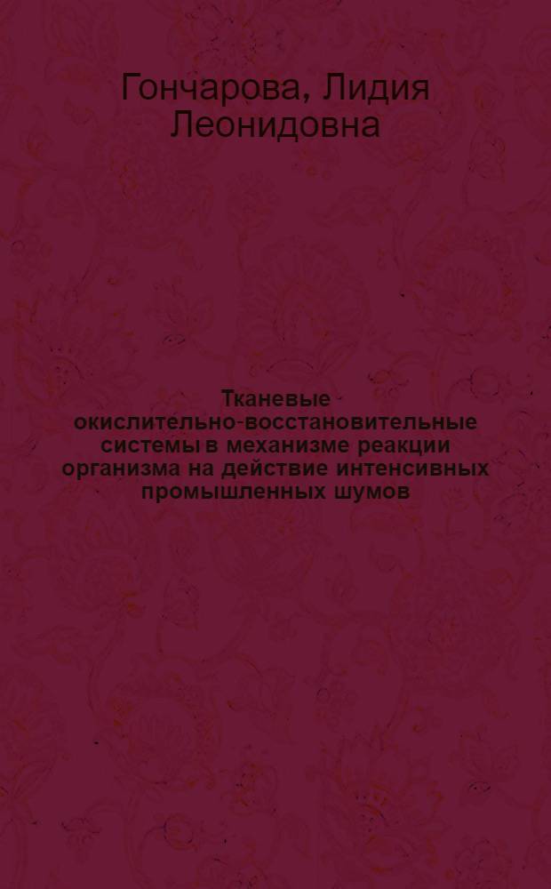 Тканевые окислительно-восстановительные системы в механизме реакции организма на действие интенсивных промышленных шумов : Автореф. дис. на соиск. учен. степ. канд. биол. наук : (03.00.04; 14.00.07)