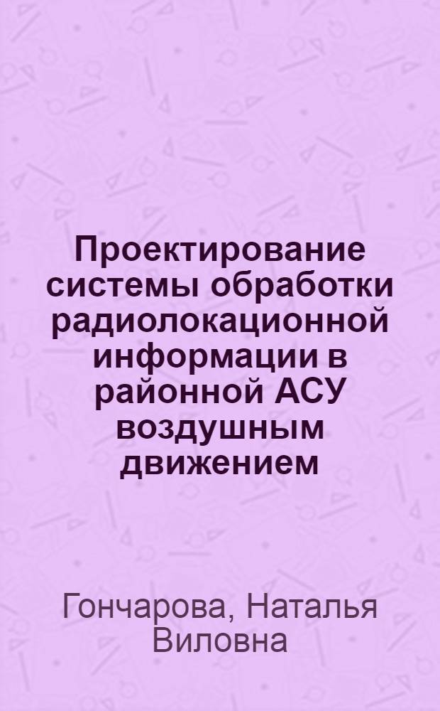 Проектирование системы обработки радиолокационной информации в районной АСУ воздушным движением : Автореф. дис. на соиск. учен. степ. к. т. н