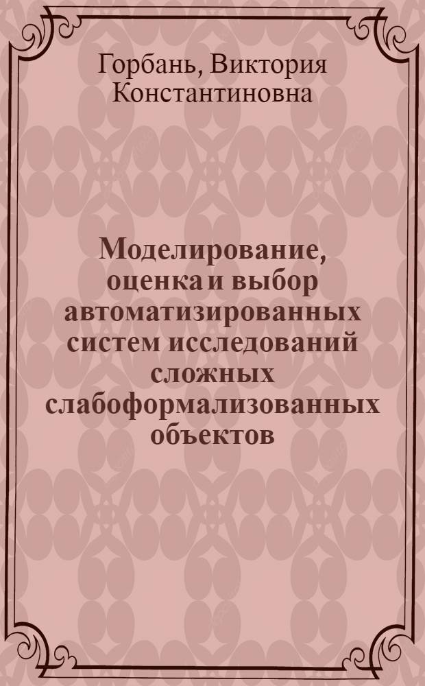 Моделирование, оценка и выбор автоматизированных систем исследований сложных слабоформализованных объектов : Автореф. дис. на соиск. учен. степ. к. т. н