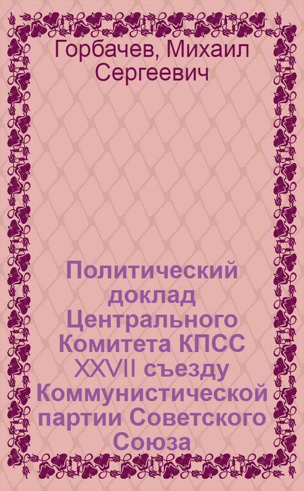 Политический доклад Центрального Комитета КПСС XXVII съезду Коммунистической партии Советского Союза, 25 февраля 1986 г.