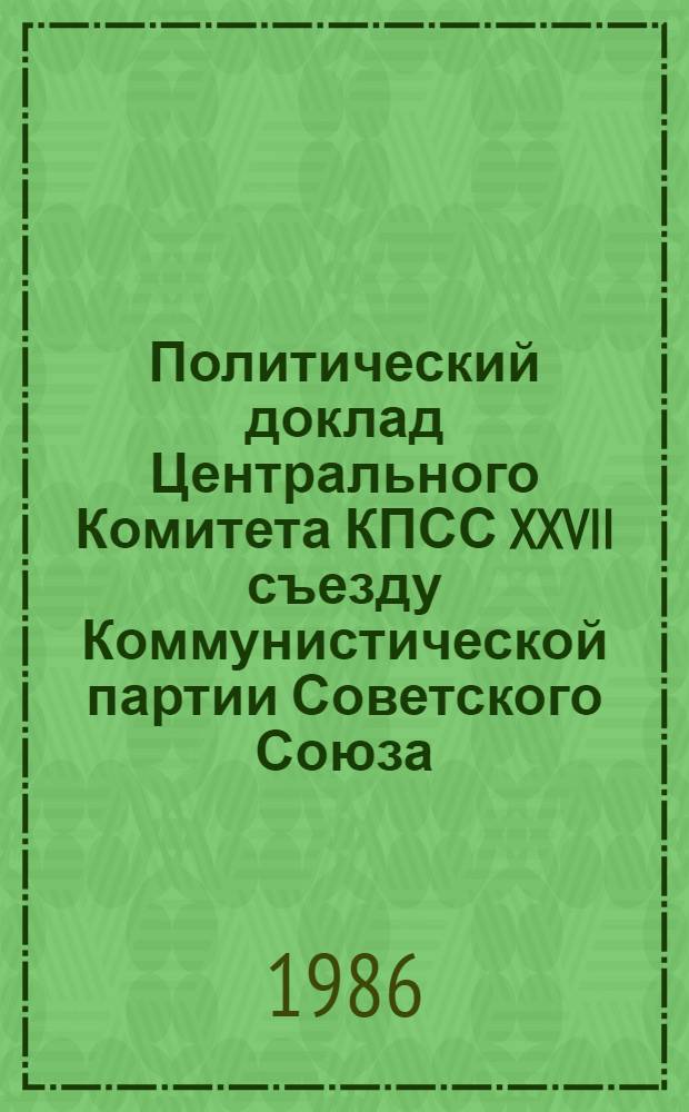 Политический доклад Центрального Комитета КПСС XXVII съезду Коммунистической партии Советского Союза, 25 февраля 1986 г.