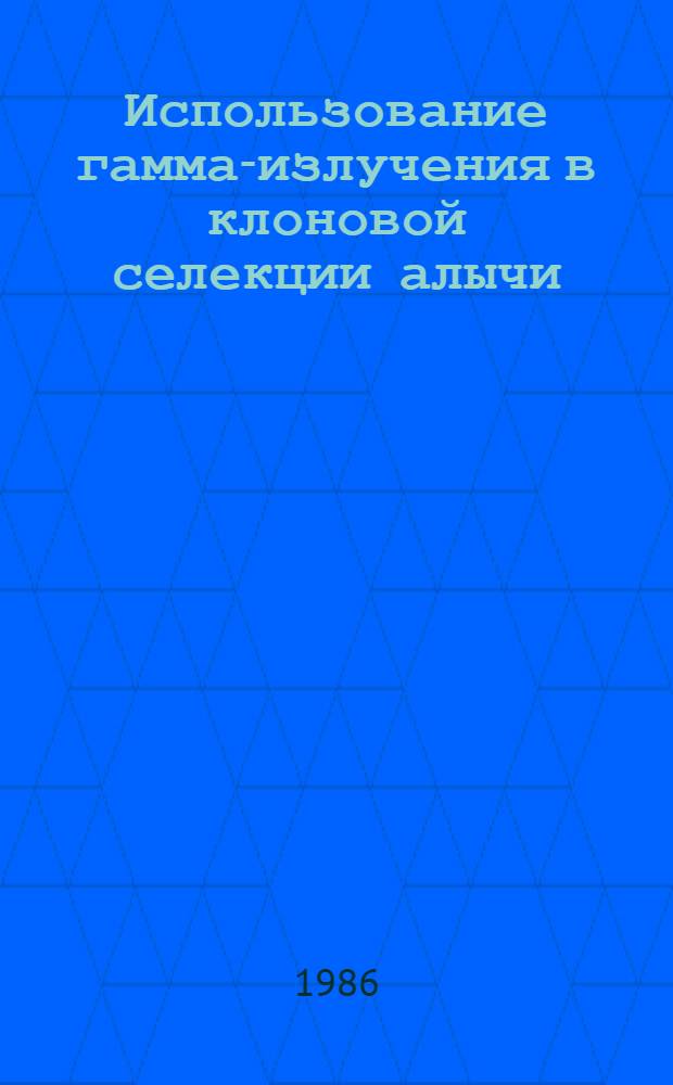Использование гамма-излучения в клоновой селекции алычи : Автореф. дис. на соиск. учен. степ. к. с.-х. н
