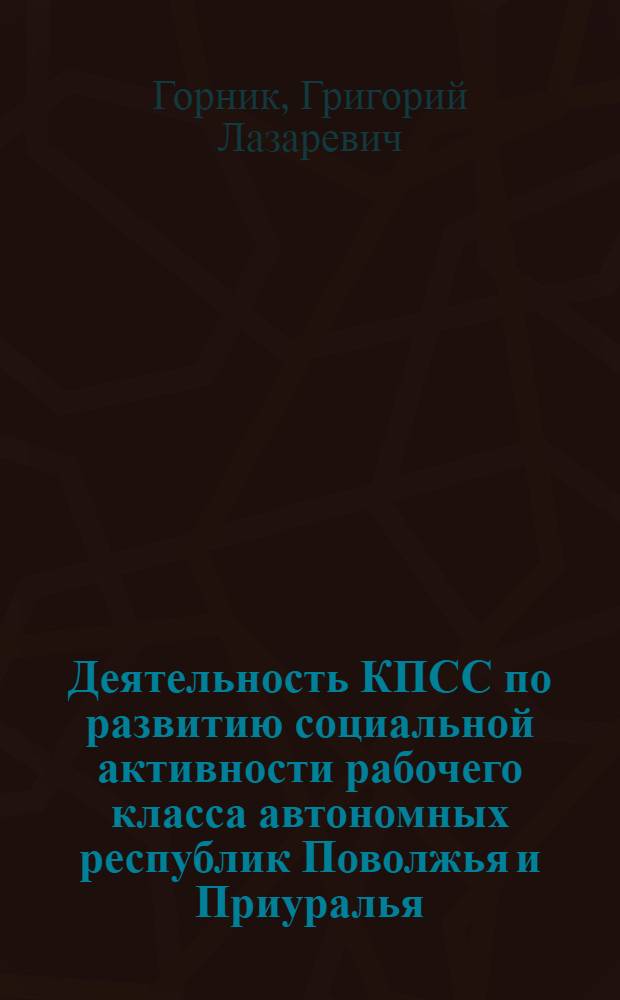 Деятельность КПСС по развитию социальной активности рабочего класса автономных республик Поволжья и Приуралья (60-70-е годы) : Автореф. дис. на соиск. учен. степ. д-ра ист. наук : (07.00.01)