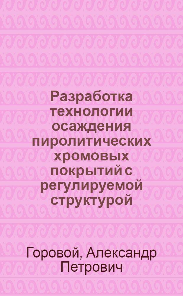 Разработка технологии осаждения пиролитических хромовых покрытий с регулируемой структурой : Автореф. дис. на соиск. учен. степ. к. т. н