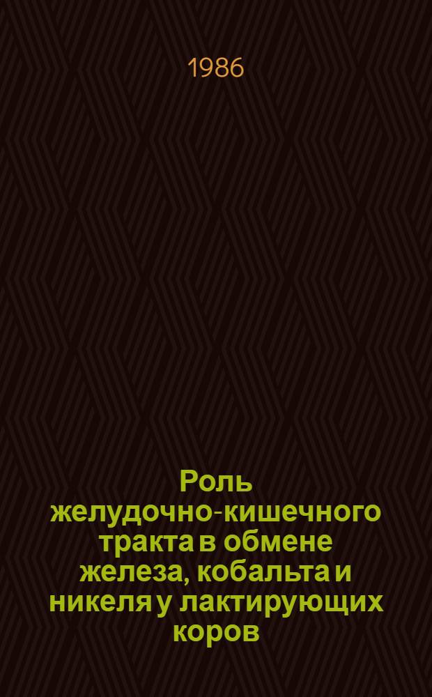 Роль желудочно-кишечного тракта в обмене железа, кобальта и никеля у лактирующих коров : Автореф. дис. на соиск. учен. степ. канд. биол. наук : (03.00.13)