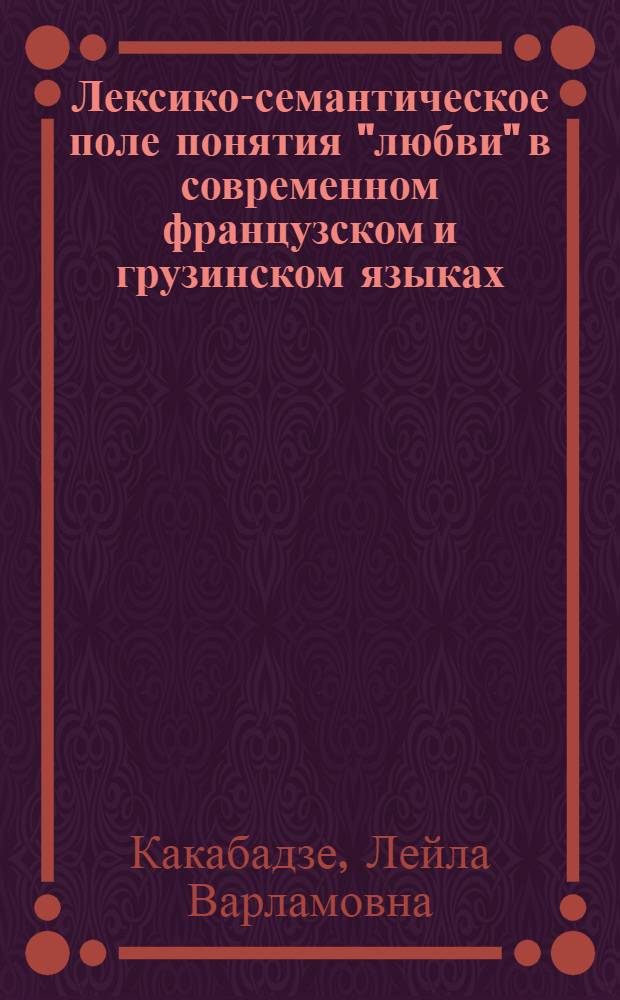 Лексико-семантическое поле понятия "любви" в современном французском и грузинском языках : Автореф. дис. на соиск. учен. степ. канд. филол. наук : (10.02.20)