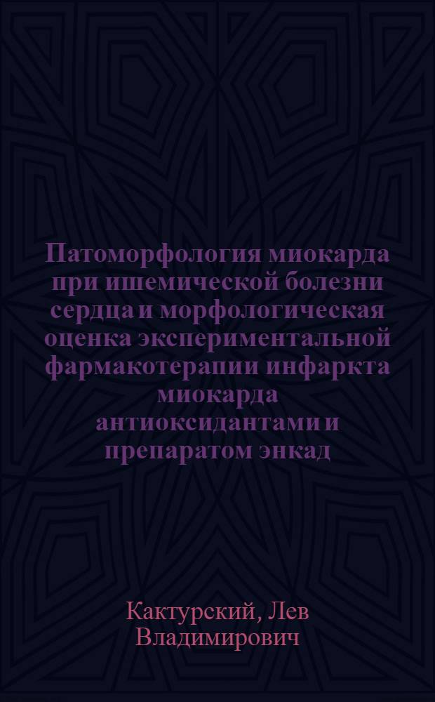 Патоморфология миокарда при ишемической болезни сердца и морфологическая оценка экспериментальной фармакотерапии инфаркта миокарда антиоксидантами и препаратом энкад : Автореф. дис. на соиск. учен. степ. д-ра мед. наук : (14.00.15)