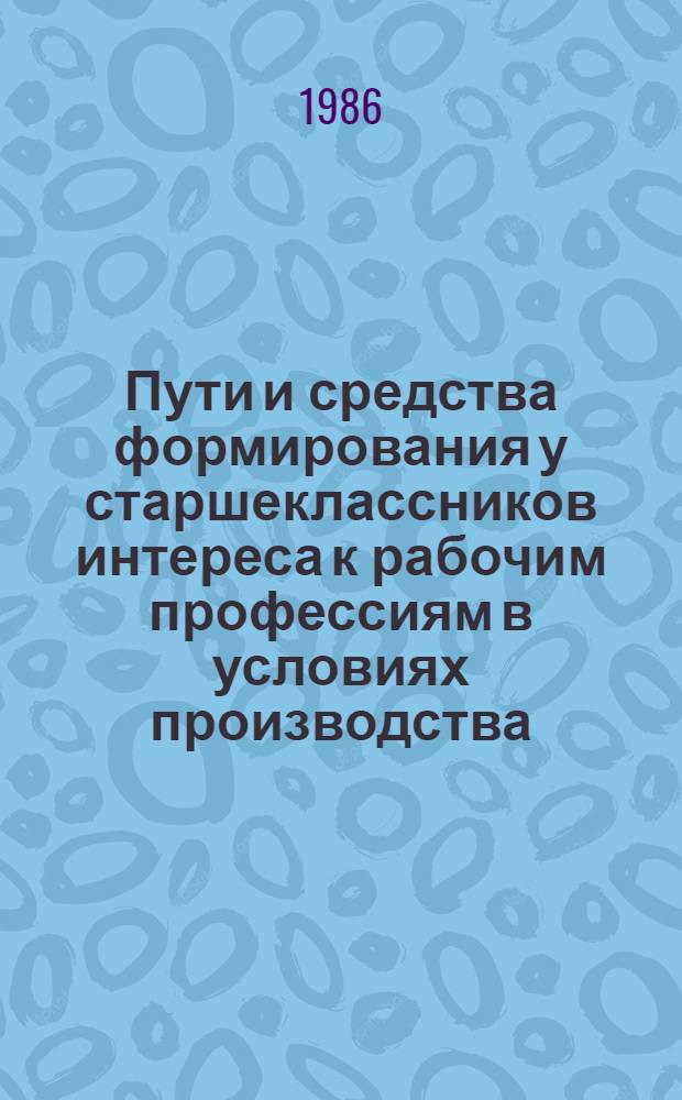 Пути и средства формирования у старшеклассников интереса к рабочим профессиям в условиях производства : Автореф. дис. на соиск. учен. степ. к. п. н