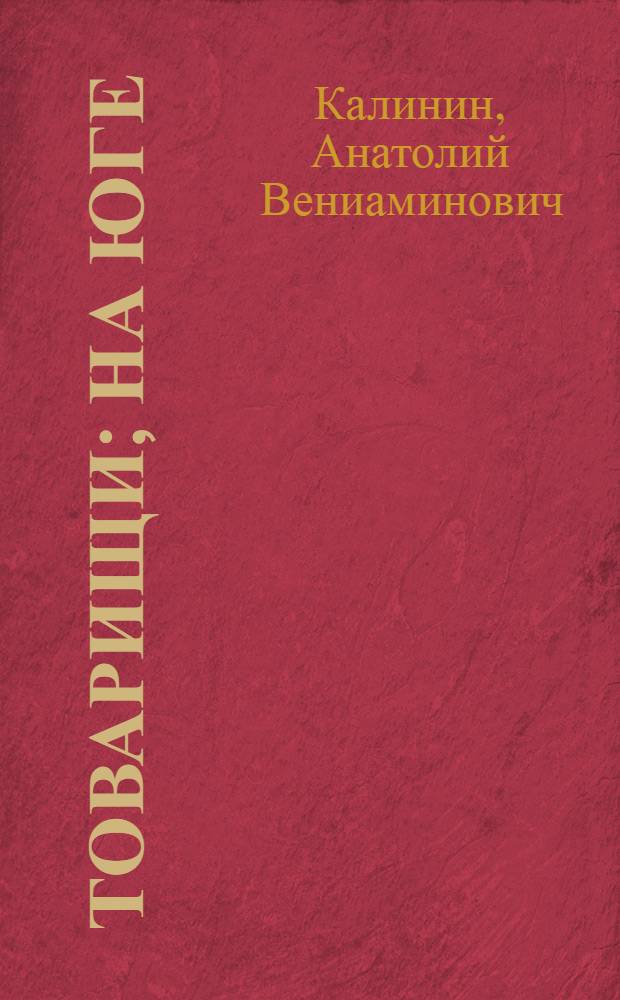 Товарищи; На юге; Звезда над лугом; Время "Тихого Дона": Романы, стихи, очерки / Анатолий Калинин