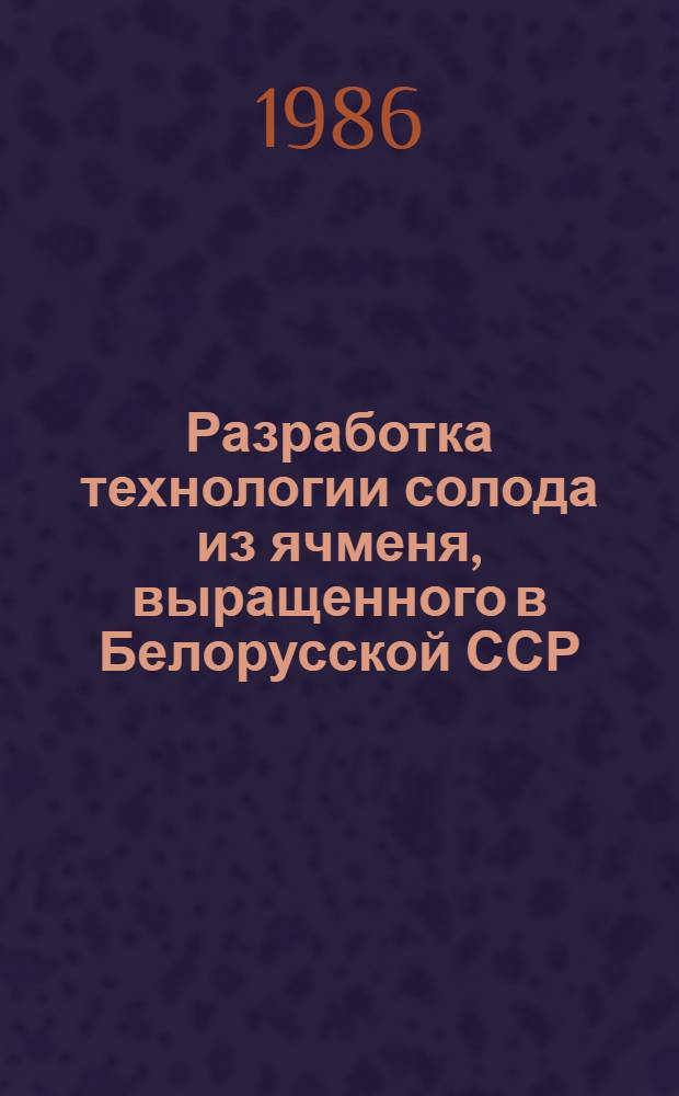 Разработка технологии солода из ячменя, выращенного в Белорусской ССР : Автореф. дис. на соиск. учен. степ. канд. техн. наук : (06.18.07)