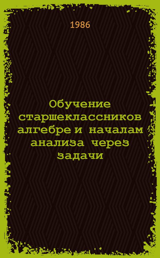 Обучение старшеклассников алгебре и началам анализа через задачи : Автореф. дис. на соиск. учен. степ. к. п. н