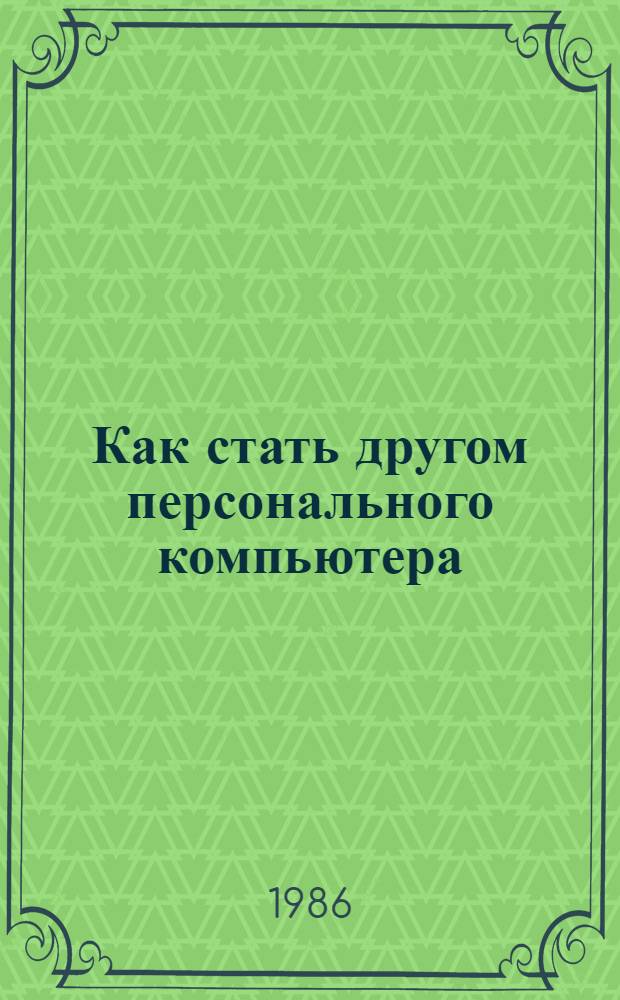 Как стать другом персонального компьютера : Метод. разраб.