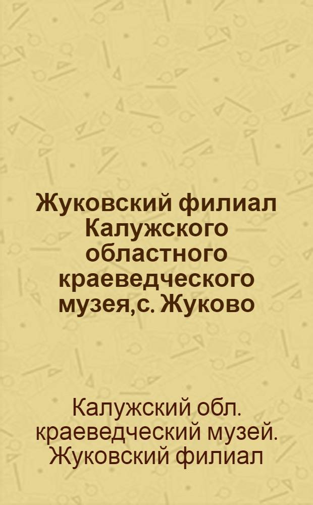 Жуковский филиал Калужского областного краеведческого музея, с. Жуково : Крат. путеводитель