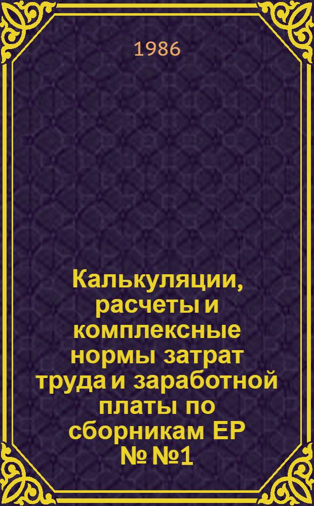 Калькуляции, расчеты и комплексные нормы затрат труда и заработной платы по сборникам ЕР №№ 1, 6, 7, 8, 10, 11, 12, 13, 15 : Дополнения