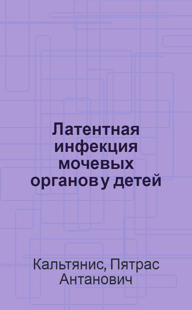 Латентная инфекция мочевых органов у детей : (Распространенность, локализация, противорецидив. лечение) : Автореф. дис. на соиск. учен. степ. д-ра мед. наук : (14.00.09)