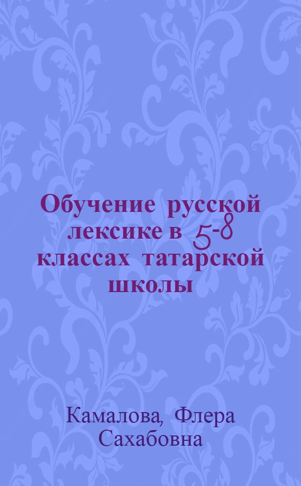Обучение русской лексике в 5-8 классах татарской школы : Пособие для учителя