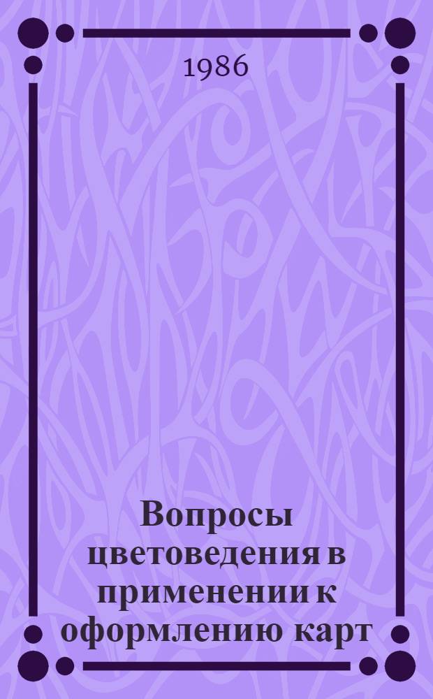 Вопросы цветоведения в применении к оформлению карт : Учеб. пособие : Для студентов III курса картогр. спец