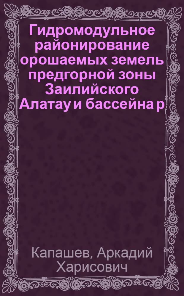 Гидромодульное районирование орошаемых земель предгорной зоны Заилийского Алатау и бассейна р. Или в Казахстане : Автореф. дис. на соиск. учен. степ. канд. с.-х наук : (06.01.02)