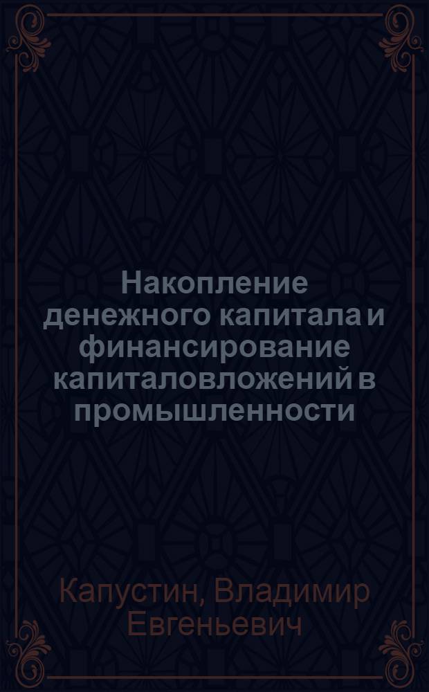 Накопление денежного капитала и финансирование капиталовложений в промышленности : (На прим. Великобритании) : Автореф. дис. на соиск. учен. степ. канд. экон. наук : (08.00.01)