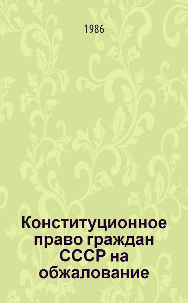 Конституционное право граждан СССР на обжалование : Автореф. дис. на соиск. учен. степ. канд. юрид. наук : (12.00.02)