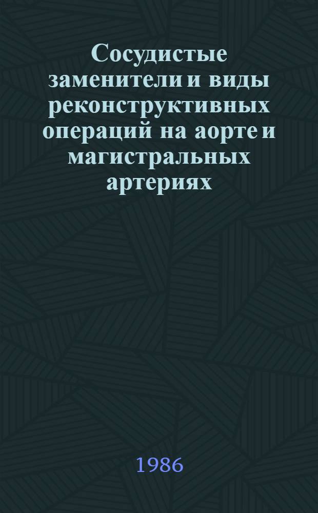 Сосудистые заменители и виды реконструктивных операций на аорте и магистральных артериях : Учеб. пособие