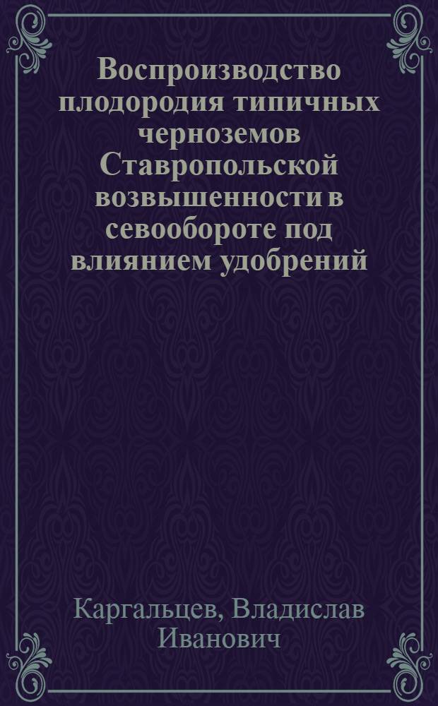 Воспроизводство плодородия типичных черноземов Ставропольской возвышенности в севообороте под влиянием удобрений : Автореф. дис. на соиск. учен. степ. канд. с.-х. наук : (06.01.03)