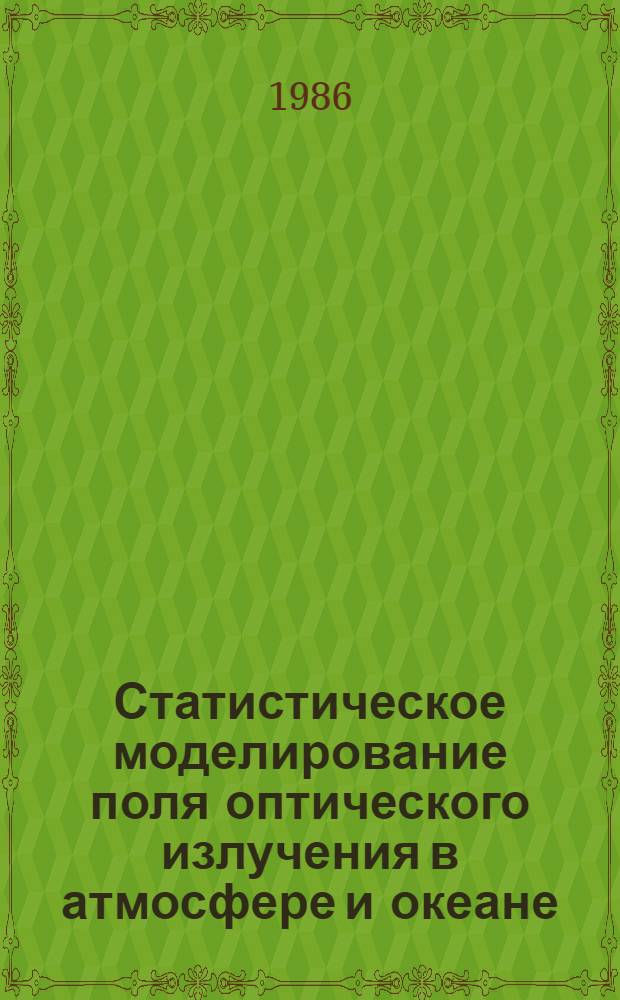Статистическое моделирование поля оптического излучения в атмосфере и океане : Автореф. дис. на соиск. учен. степ. д-ра физ.-мат. наук : (01.04.12)