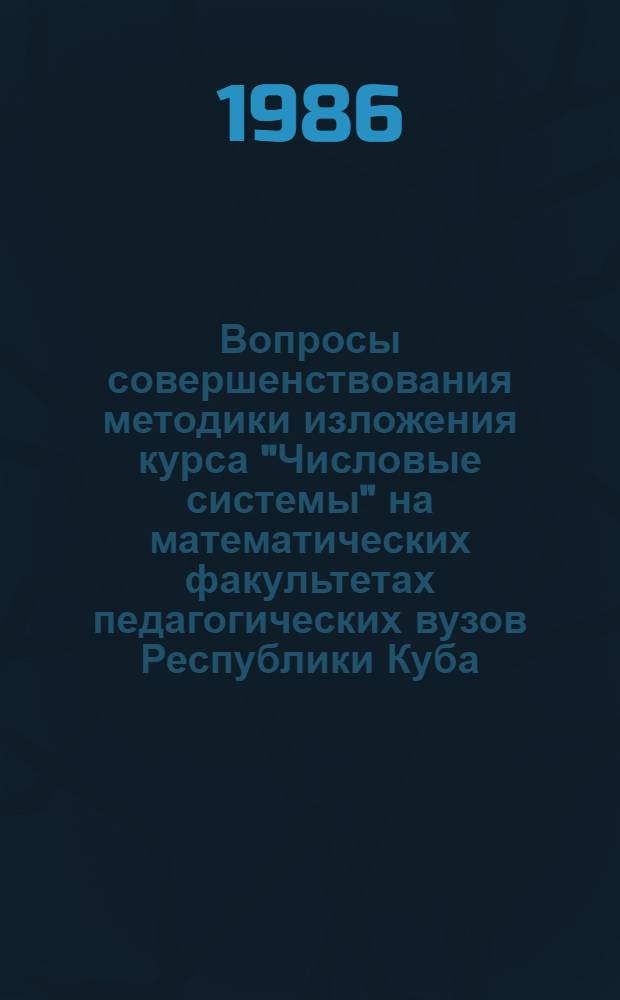 Вопросы совершенствования методики изложения курса "Числовые системы" на математических факультетах педагогических вузов Республики Куба : Автореф. дис. на соиск. учен. степ. канд. пед. наук : (13.00.02)