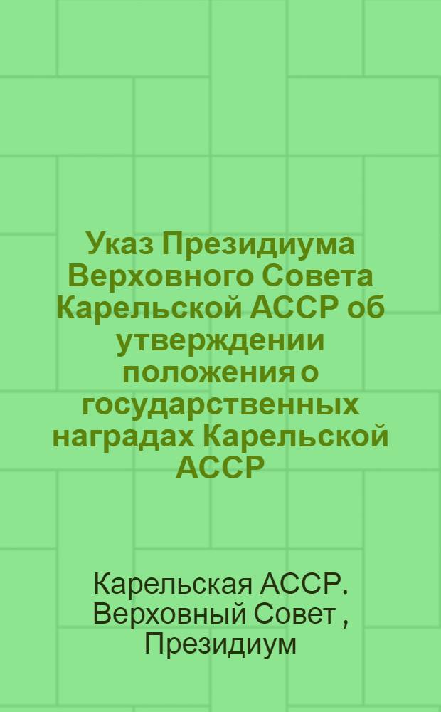 Указ Президиума Верховного Совета Карельской АССР об утверждении положения о государственных наградах Карельской АССР; Положение о государственных наградах Карельской АССР; Постановление Президиума Верховного Совета Карельской АССР о порядке вручения государственных наград Карельской АССР; Инструкция о порядке вручения государственных наград Карельской АССР