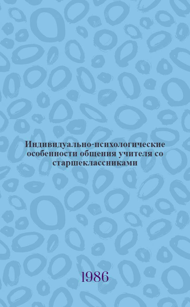 Индивидуально-психологические особенности общения учителя со старшеклассниками : Автореф. дис. на соиск. учен. степ. канд. психол. наук : (19.00.07)