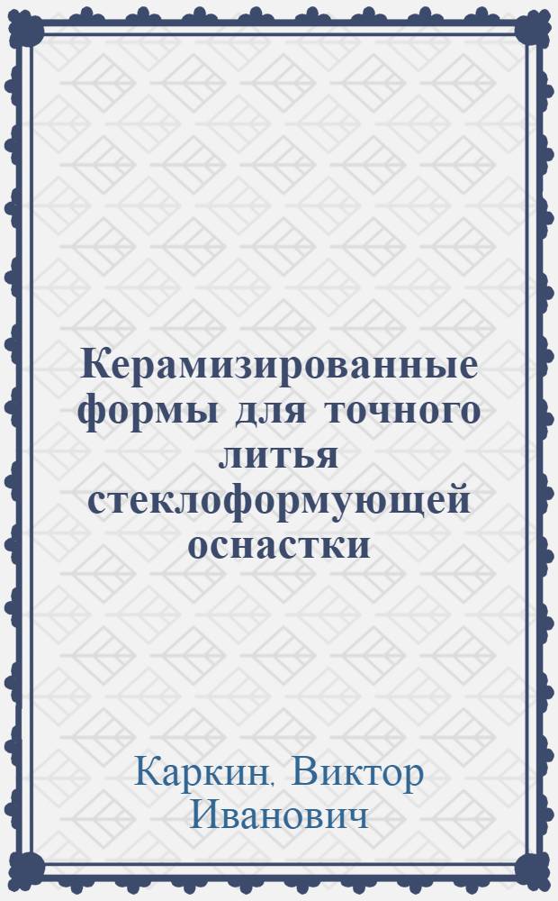 Керамизированные формы для точного литья стеклоформующей оснастки : Автореф. дис. на соиск. учен. степ. канд. техн. наук : (05.16.04)