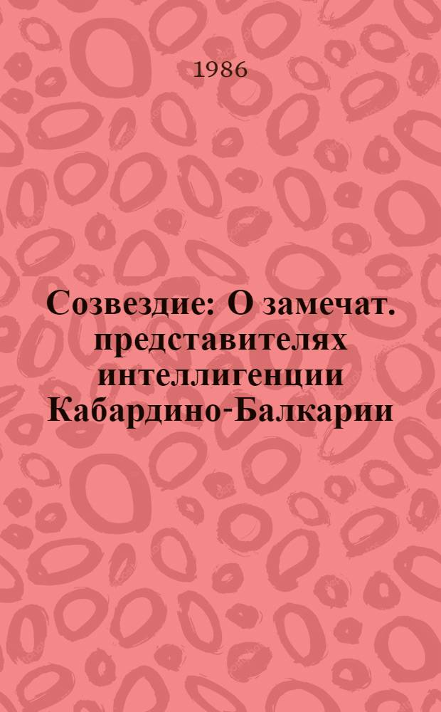 Созвездие : О замечат. представителях интеллигенции Кабардино-Балкарии