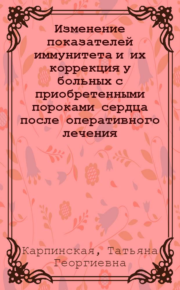 Изменение показателей иммунитета и их коррекция у больных с приобретенными пороками сердца после оперативного лечения : Автореф. дис. на соиск. учен. степ. канд. мед. наук : (14.00.36)