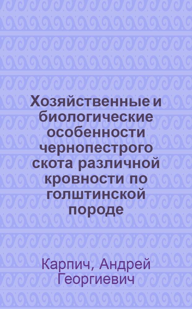 Хозяйственные и биологические особенности чернопестрого скота различной кровности по голштинской породе : Автореф. дис. на соиск. учен. степ. канд. с.-х. наук : (06.02.01)