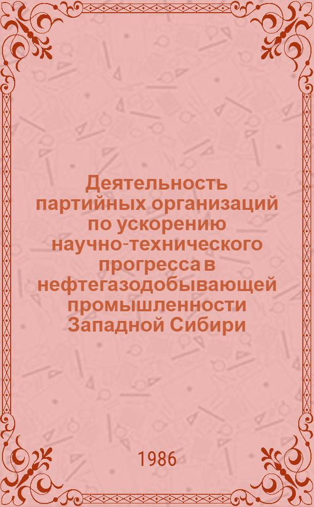 Деятельность партийных организаций по ускорению научно-технического прогресса в нефтегазодобывающей промышленности Западной Сибири (1966-1975 гг.) : Автореф. дис. на соиск. учен. степ. канд. ист. наук : (07.00.01)