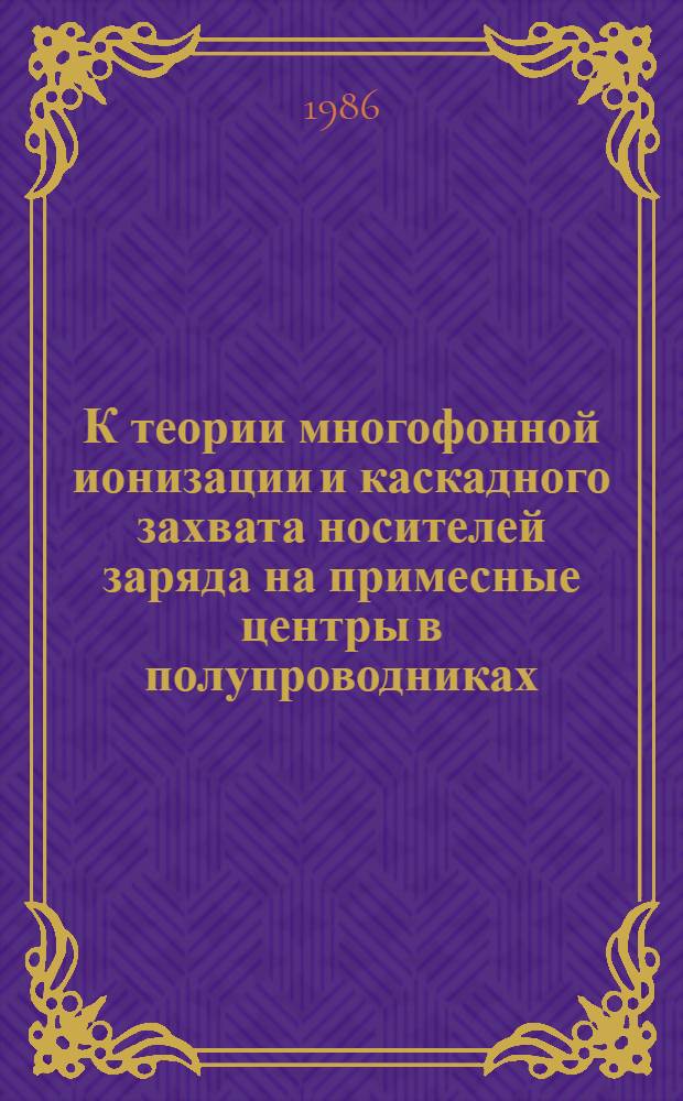 К теории многофонной ионизации и каскадного захвата носителей заряда на примесные центры в полупроводниках : Автореф. дис. на соиск. учен. степ. канд. физ.-мат. наук : (01.04.10)
