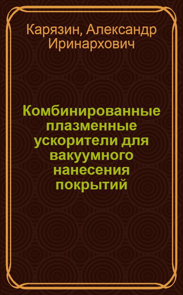 Комбинированные плазменные ускорители для вакуумного нанесения покрытий : Автореф. дис. на соиск. учен. степ. к. т. н