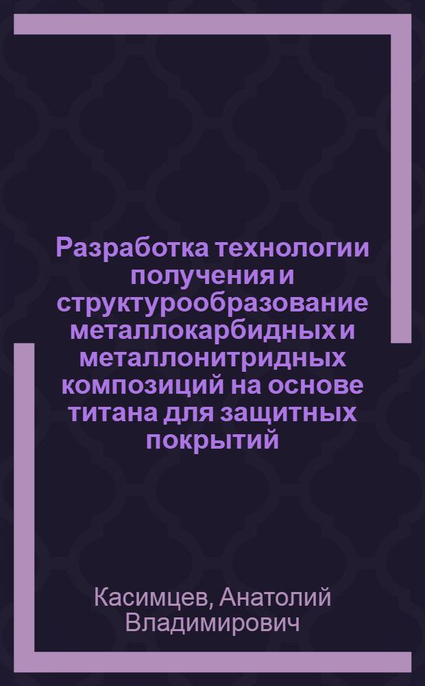 Разработка технологии получения и структурообразование металлокарбидных и металлонитридных композиций на основе титана для защитных покрытий : Автореф. дис. на соиск. учен. степ. к. т. н