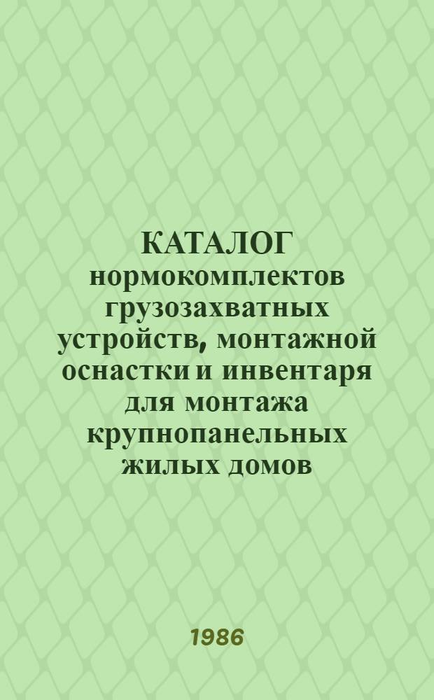 КАТАЛОГ нормокомплектов грузозахватных устройств, монтажной оснастки и инвентаря для монтажа крупнопанельных жилых домов : (Подзем. часть) : Шифр 5-НК-I-85