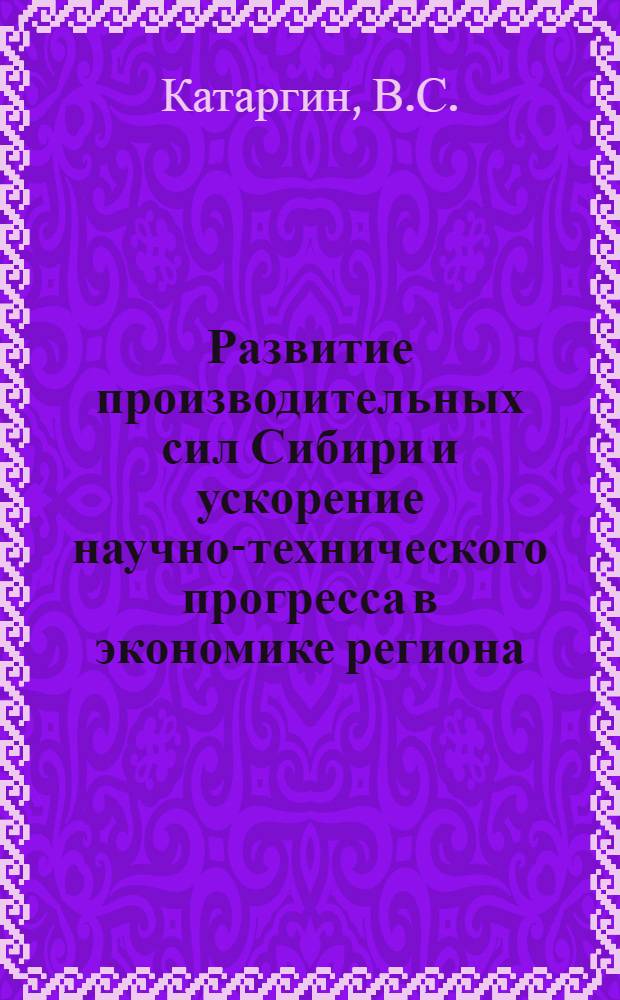 Развитие производительных сил Сибири и ускорение научно-технического прогресса в экономике региона