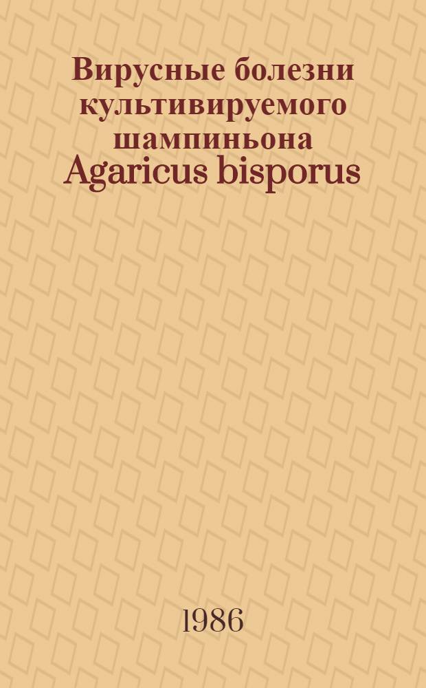 Вирусные болезни культивируемого шампиньона Agaricus bisporus (J. Lge) Imbach, некоторые методы их диагностики и предупреждения : Автореф. дис. на соиск. учен. степ. к. б. н