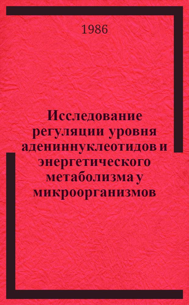 Исследование регуляции уровня адениннуклеотидов и энергетического метаболизма у микроорганизмов : Автореф. дис. на соиск. учен. степ. канд. биол. наук : (03.00.04)